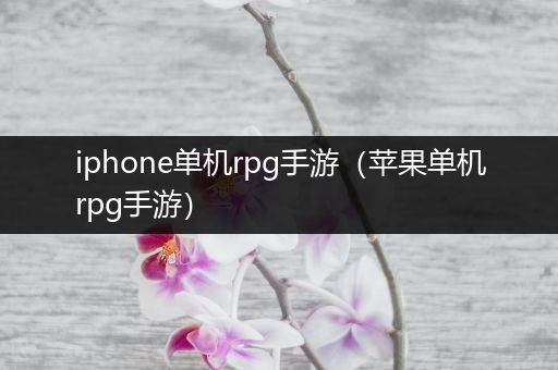 iphone单机rpg手游（苹果单机rpg手游）