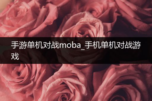 手游单机对战moba_手机单机对战游戏