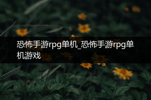 恐怖手游rpg单机_恐怖手游rpg单机游戏