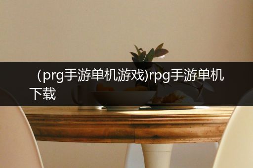 （prg手游单机游戏)rpg手游单机下载