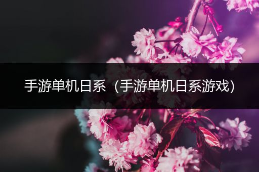 手游单机日系（手游单机日系游戏）