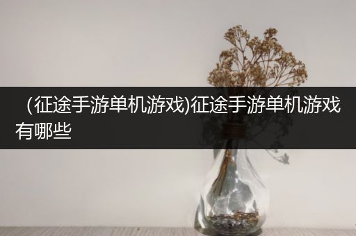 （征途手游单机游戏)征途手游单机游戏有哪些