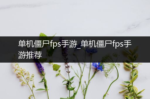 单机僵尸fps手游_单机僵尸fps手游推荐