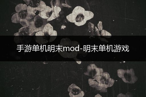 手游单机明末mod-明末单机游戏