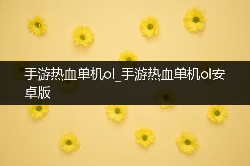 手游热血单机ol_手游热血单机ol安卓版