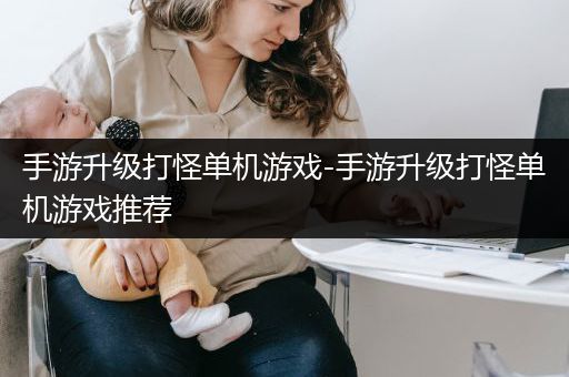 手游升级打怪单机游戏-手游升级打怪单机游戏推荐