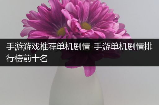 手游游戏推荐单机剧情-手游单机剧情排行榜前十名