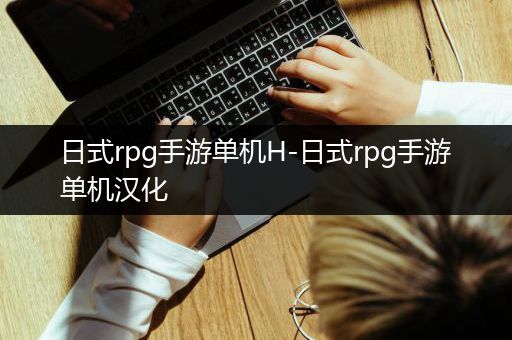 日式rpg手游单机H-日式rpg手游单机汉化