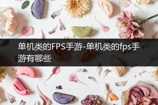 单机类的FPS手游-单机类的fps手游有哪些