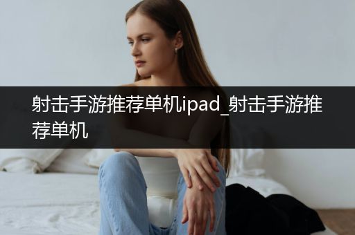 射击手游推荐单机ipad_射击手游推荐单机