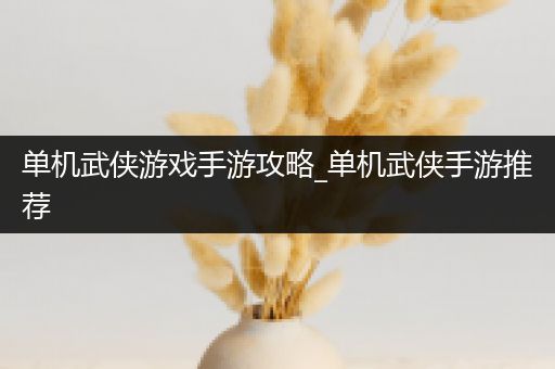 单机武侠游戏手游攻略_单机武侠手游推荐