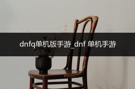 dnfq单机版手游_dnf 单机手游