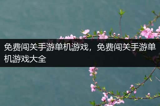 免费闯关手游单机游戏，免费闯关手游单机游戏大全