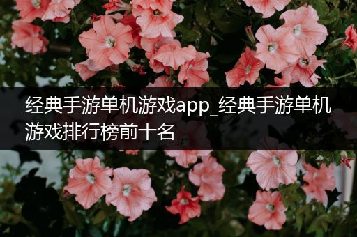 经典手游单机游戏app_经典手游单机游戏排行榜前十名