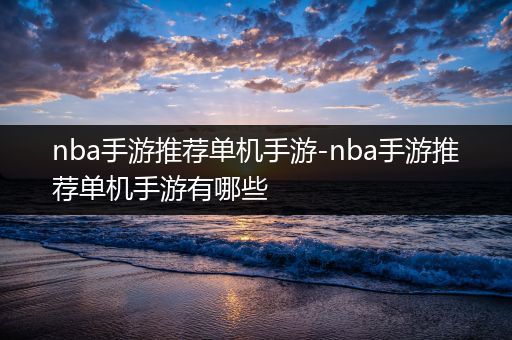 nba手游推荐单机手游-nba手游推荐单机手游有哪些