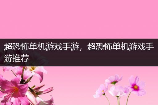 超恐怖单机游戏手游，超恐怖单机游戏手游推荐