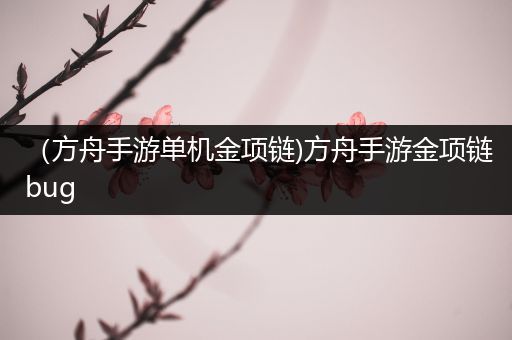 （方舟手游单机金项链)方舟手游金项链bug