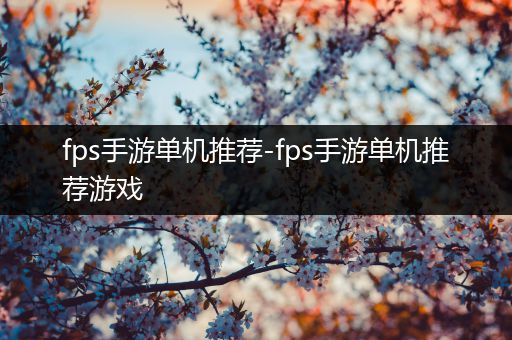 fps手游单机推荐-fps手游单机推荐游戏