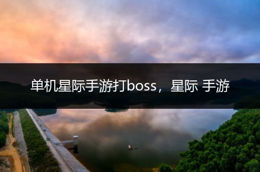 单机星际手游打boss，星际 手游