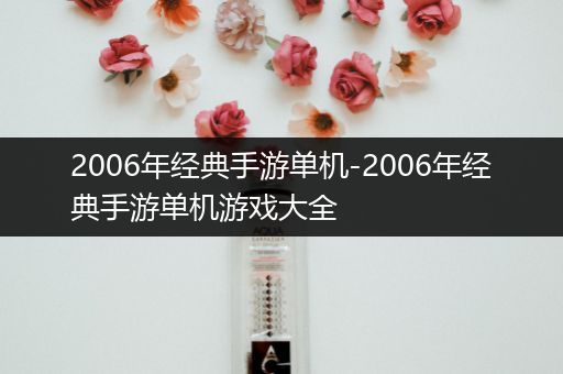 2006年经典手游单机-2006年经典手游单机游戏大全