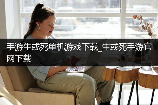 手游生或死单机游戏下载_生或死手游官网下载