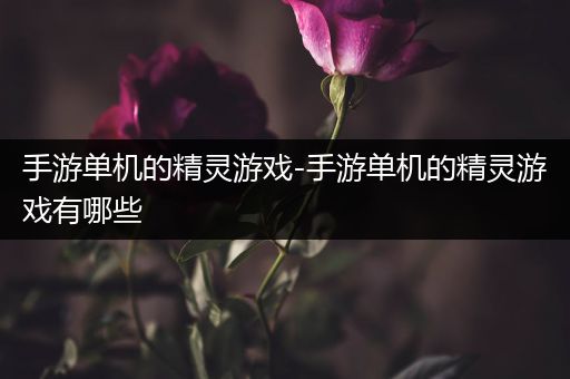 手游单机的精灵游戏-手游单机的精灵游戏有哪些