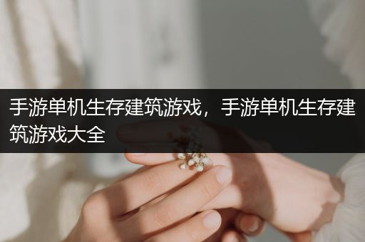 手游单机生存建筑游戏，手游单机生存建筑游戏大全