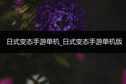 日式变态手游单机_日式变态手游单机版