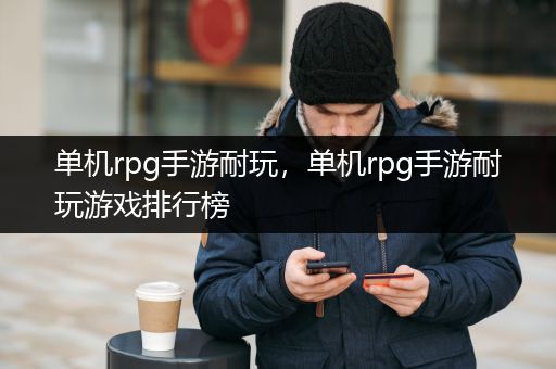 单机rpg手游耐玩，单机rpg手游耐玩游戏排行榜