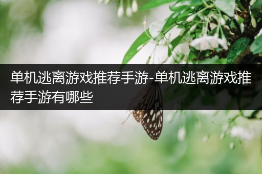 单机逃离游戏推荐手游-单机逃离游戏推荐手游有哪些