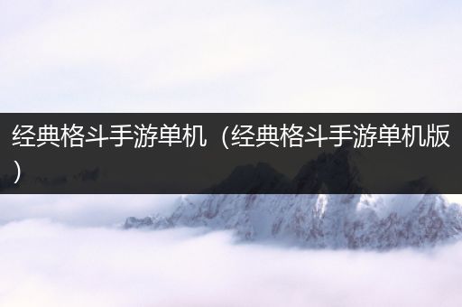 经典格斗手游单机（经典格斗手游单机版）