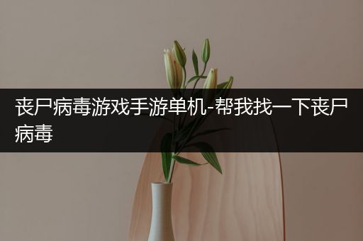 丧尸病毒游戏手游单机-帮我找一下丧尸病毒