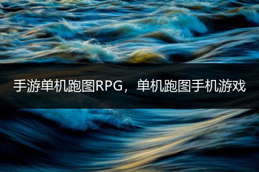 手游单机跑图RPG，单机跑图手机游戏