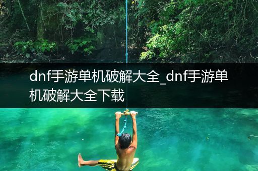 dnf手游单机破解大全_dnf手游单机破解大全下载