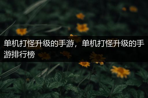 单机打怪升级的手游，单机打怪升级的手游排行榜