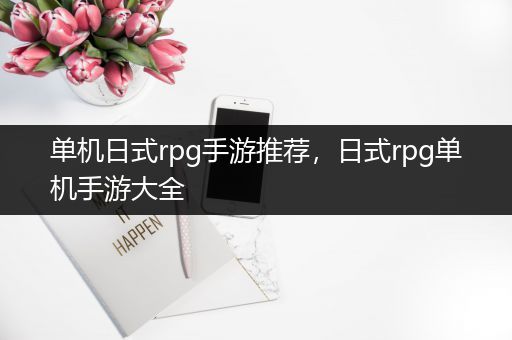 单机日式rpg手游推荐，日式rpg单机手游大全