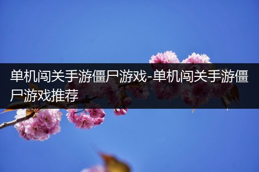 单机闯关手游僵尸游戏-单机闯关手游僵尸游戏推荐