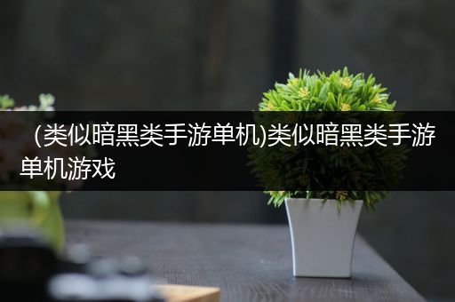 （类似暗黑类手游单机)类似暗黑类手游单机游戏