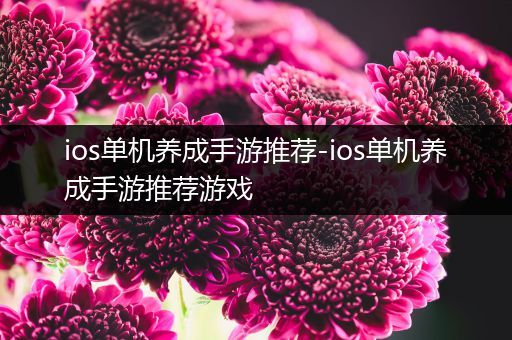 ios单机养成手游推荐-ios单机养成手游推荐游戏