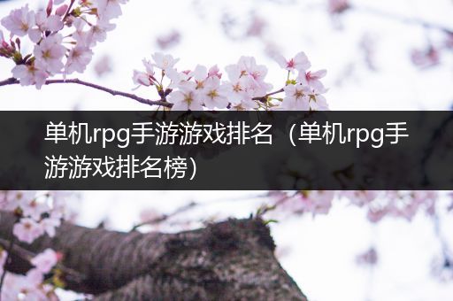 单机rpg手游游戏排名（单机rpg手游游戏排名榜）