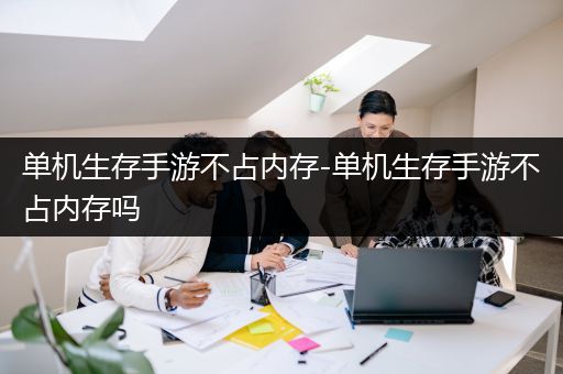 单机生存手游不占内存-单机生存手游不占内存吗