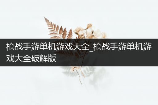 枪战手游单机游戏大全_枪战手游单机游戏大全破解版