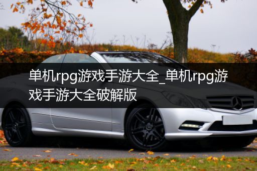 单机rpg游戏手游大全_单机rpg游戏手游大全破解版