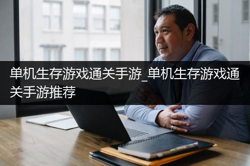 单机生存游戏通关手游_单机生存游戏通关手游推荐