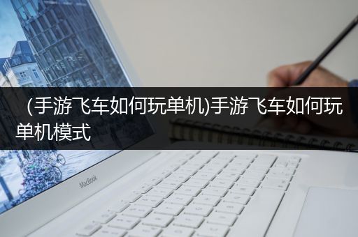 （手游飞车如何玩单机)手游飞车如何玩单机模式