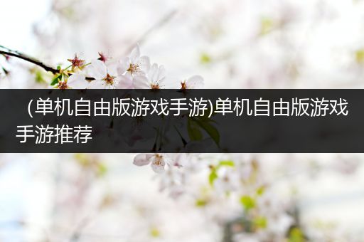 （单机自由版游戏手游)单机自由版游戏手游推荐