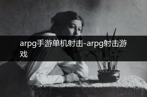 arpg手游单机射击-arpg射击游戏