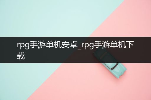 rpg手游单机安卓_rpg手游单机下载