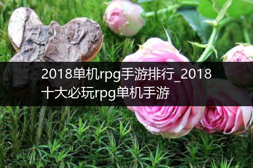 2018单机rpg手游排行_2018十大必玩rpg单机手游