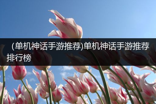 （单机神话手游推荐)单机神话手游推荐排行榜